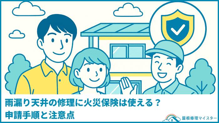 雨漏り天井の修理に火災保険は使える?申請手順と注意点