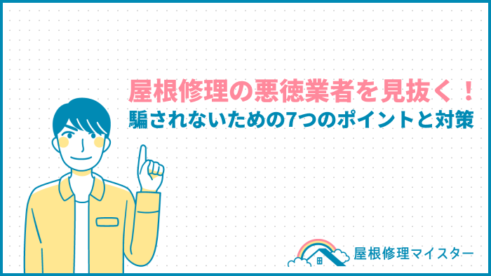 屋根修理の悪徳業者を見抜く！騙されないための7つのポイントと対策