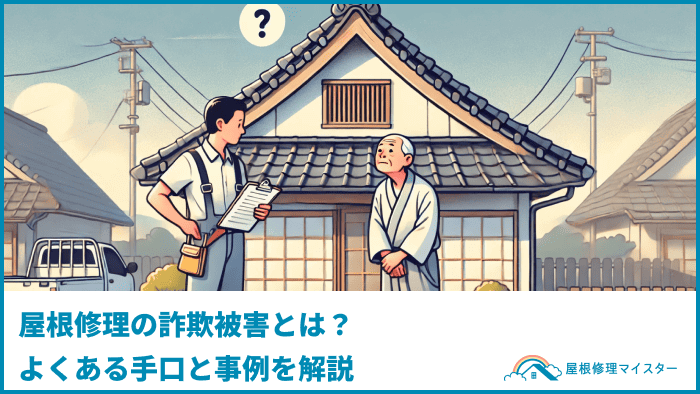 屋根修理の詐欺被害とは？よくある手口と事例を解説