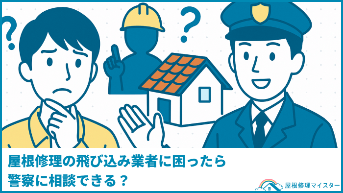 屋根修理の飛び込み業者に困ったら警察に相談できる？